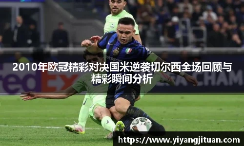 2010年欧冠精彩对决国米逆袭切尔西全场回顾与精彩瞬间分析
