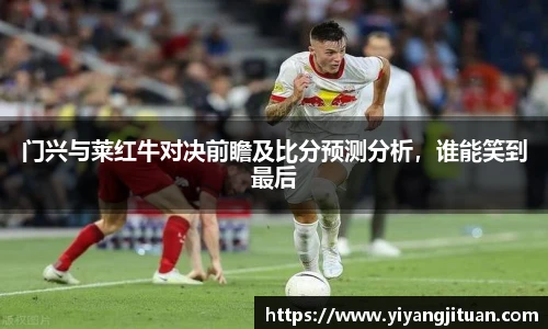 门兴与莱红牛对决前瞻及比分预测分析,谁能笑到最后